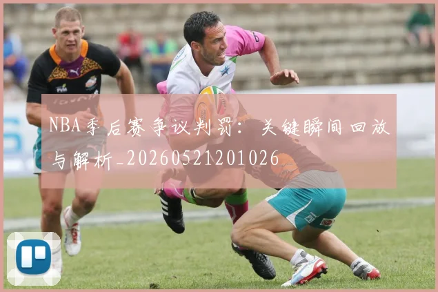 NBA季后赛争议判罚：关键瞬间回放与解析_20260521201026