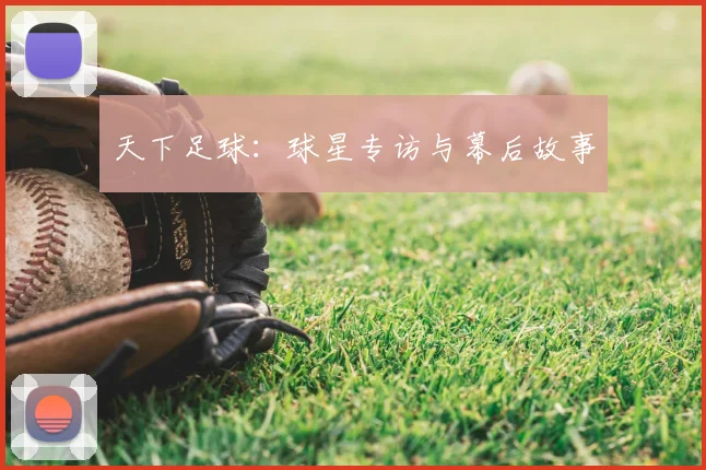 天下足球:球星专访与幕后故事
