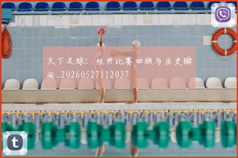 天下足球:经典比赛回顾与历史瞬间_20260527112037