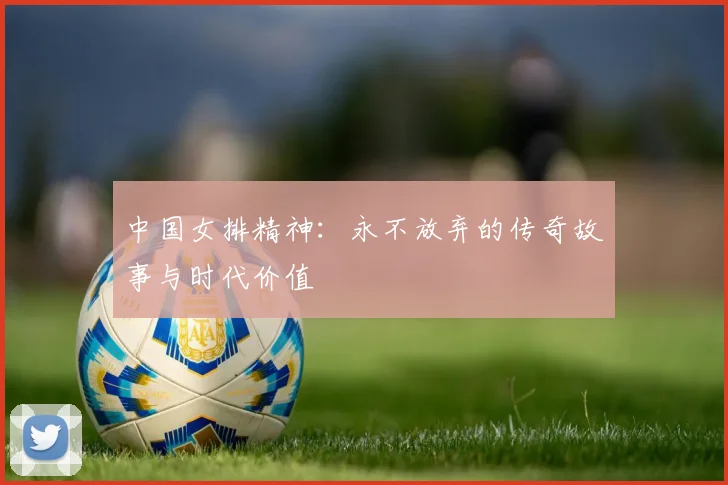 中国女排精神：永不放弃的传奇故事与时代价值