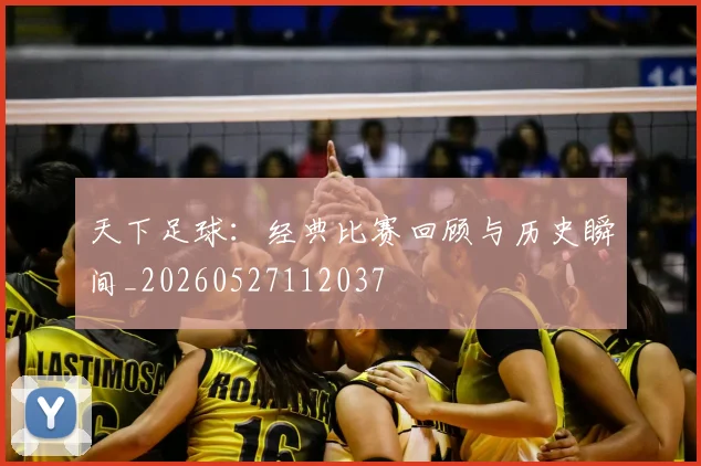 天下足球:经典比赛回顾与历史瞬间_20260527112037