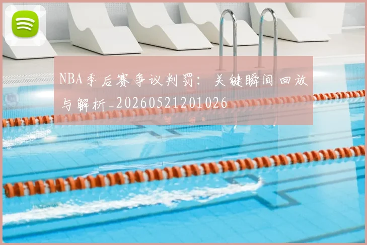 NBA季后赛争议判罚：关键瞬间回放与解析_20260521201026