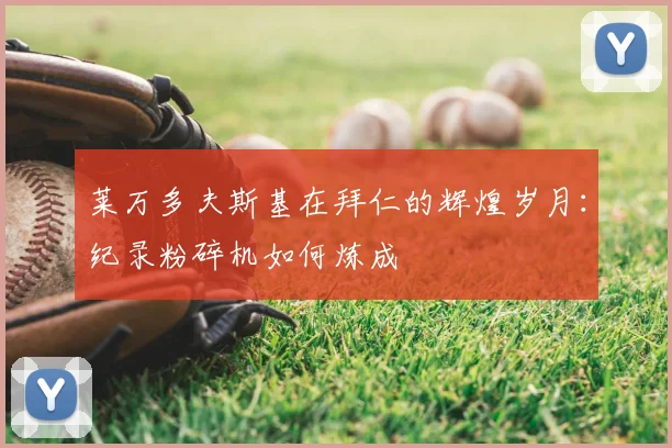 莱万多夫斯基在拜仁的辉煌岁月:纪录粉碎机如何炼成