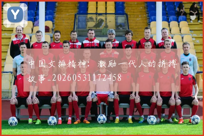 中国女排精神:激励一代人的拼搏故事_20260531172458
