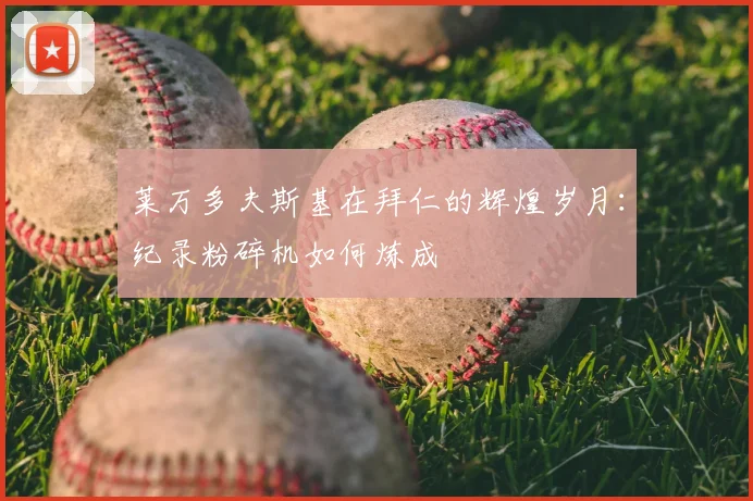 莱万多夫斯基在拜仁的辉煌岁月:纪录粉碎机如何炼成