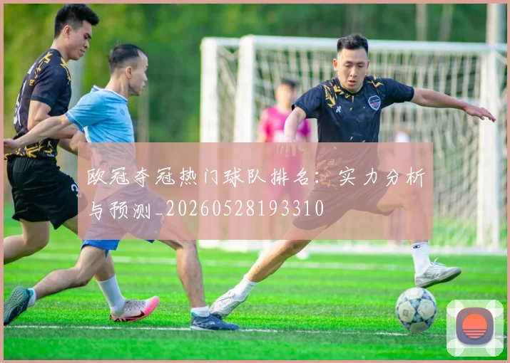 欧冠夺冠热门球队排名：实力分析与预测_20260528193310